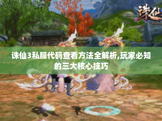 诛仙3私服代码查看方法全解析,玩家必知的三大核心技巧