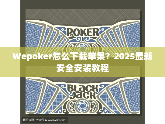 Wepoker怎么下载苹果？2025最新安全安装教程