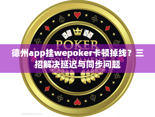德州app挂wepoker卡顿掉线？三招解决延迟与同步问题
