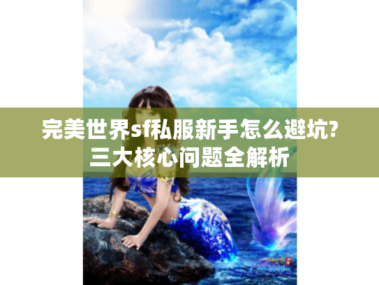 完美世界sf私服新手怎么避坑?三大核心问题全解析