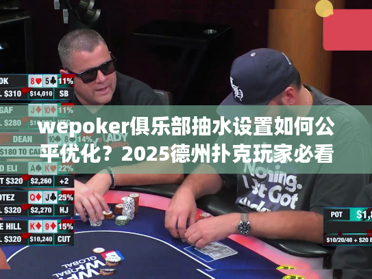 wepoker俱乐部抽水设置如何公平优化？2025德州扑克玩家必看