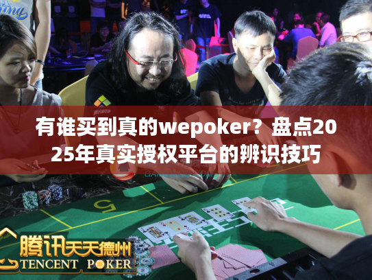 有谁买到真的wepoker？盘点2025年真实授权平台的辨识技巧