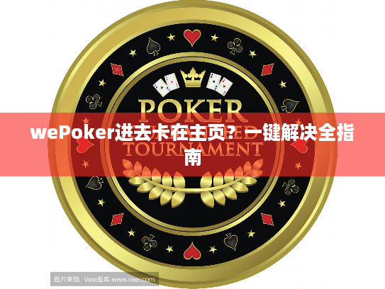 wePoker进去卡在主页？一键解决全指南