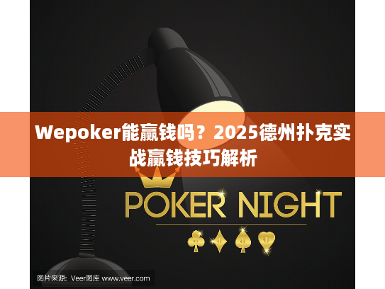 Wepoker能赢钱吗？2025德州扑克实战赢钱技巧解析