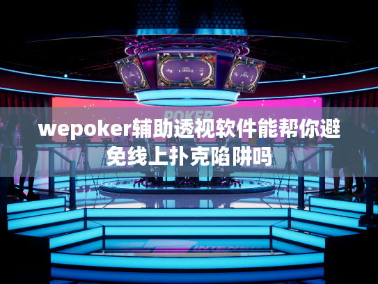 wepoker辅助透视软件能帮你避免线上扑克陷阱吗