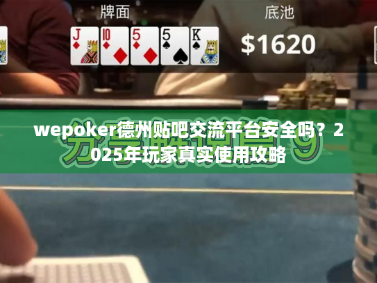 wepoker德州贴吧交流平台安全吗？2025年玩家真实使用攻略