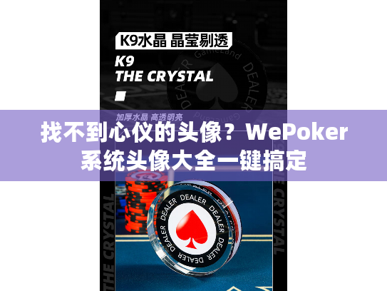找不到心仪的头像?WePoker系统头像大全一键搞定 找不到心仪的头像?WePoker系统头像大全一键搞定