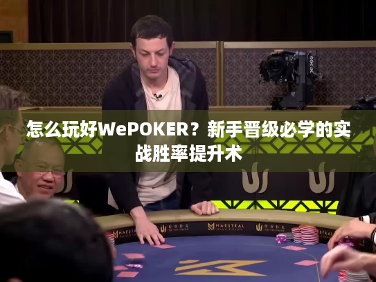 怎么玩好WePOKER？新手晋级必学的实战胜率提升术