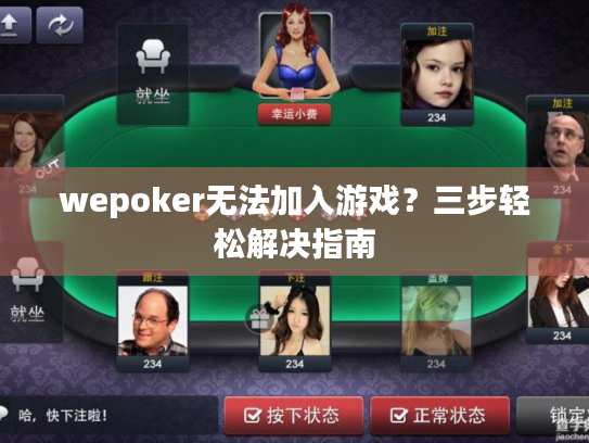 wepoker无法加入游戏?三步轻松解决指南 wepoker无法加入游戏?三步轻松解决指南