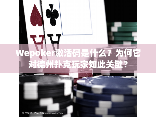 Wepoker激活码是什么？为何它对德州扑克玩家如此关键？