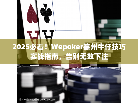 2025必看！Wepoker德州牛仔技巧实战指南，告别无效下注