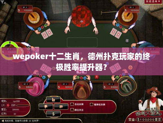wepoker十二生肖，德州扑克玩家的终极胜率提升器？