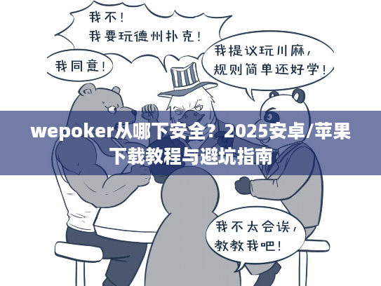 wepoker从哪下安全?2025安卓/苹果下载教程与避坑指南 wepoker从哪下安全?2025安卓/苹果下载教程与避坑指南