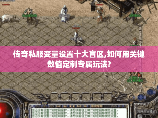 传奇私服变量设置十大盲区,如何用关键数值定制专属玩法?