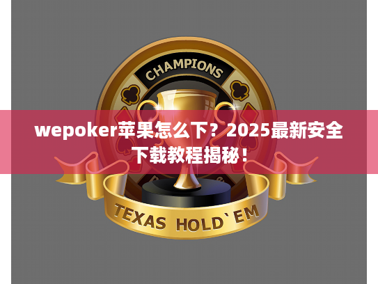 wepoker苹果怎么下？2025最新安全下载教程揭秘！