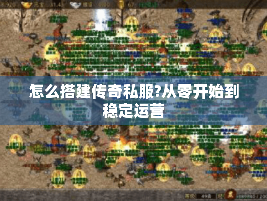 怎么搭建传奇私服?从零开始到稳定运营