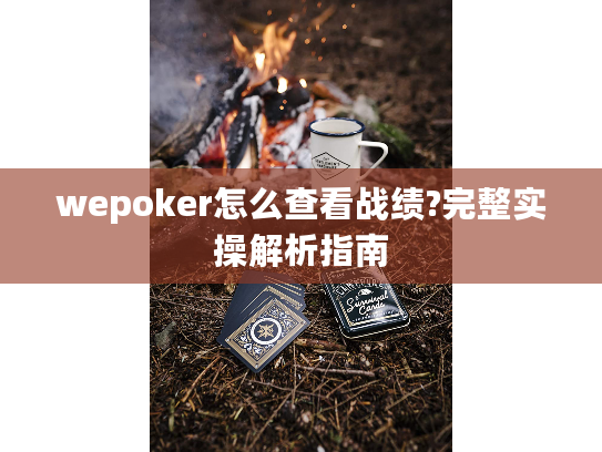 wepoker怎么查看战绩?完整实操解析指南 wepoker怎么查看战绩?完整实操解析指南