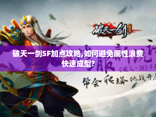 破天一剑SF加点攻略,如何避免属性浪费快速成型?