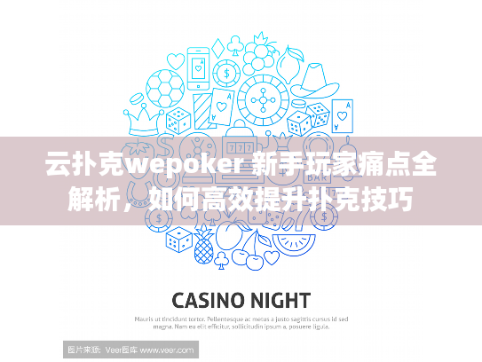 云扑克wepoker 新手玩家痛点全解析，如何高效提升扑克技巧