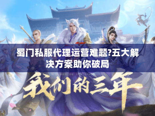 蜀门私服代理运营难题?五大解决方案助你破局
