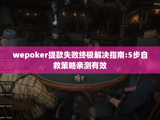 wepoker提款失败终极解决指南:5步自救策略亲测有效