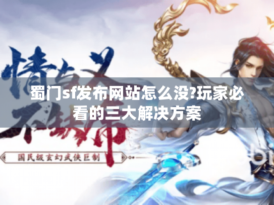 蜀门sf发布网站怎么没?玩家必看的三大解决方案