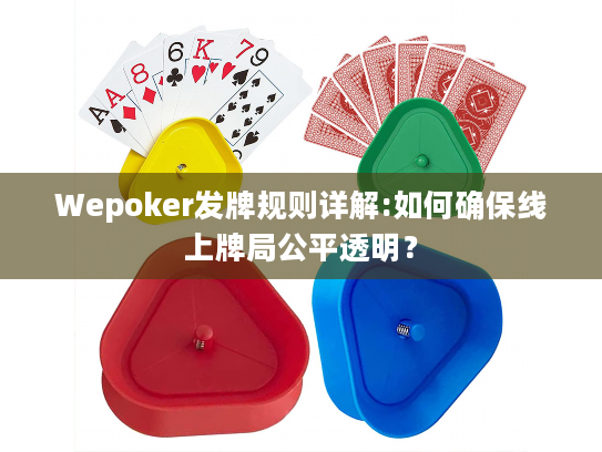 Wepoker发牌规则详解:如何确保线上牌局公平透明？