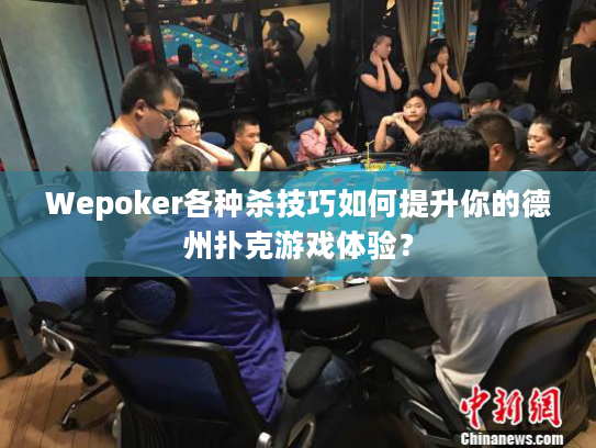 Wepoker各种杀技巧如何提升你的德州扑克游戏体验？