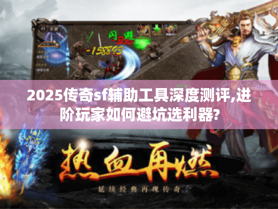 2025传奇sf辅助工具深度测评,进阶玩家如何避坑选利器?