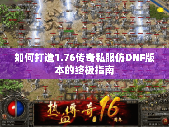 如何打造1.76传奇私服仿DNF版本的终极指南