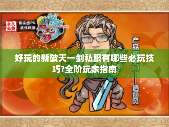 好玩的新破天一剑私服有哪些必玩技巧?全阶玩家指南