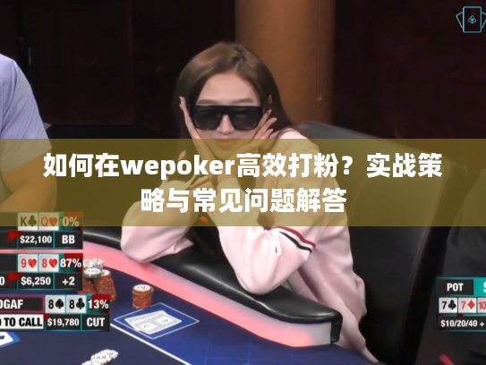 如何在wepoker高效打粉？实战策略与常见问题解答