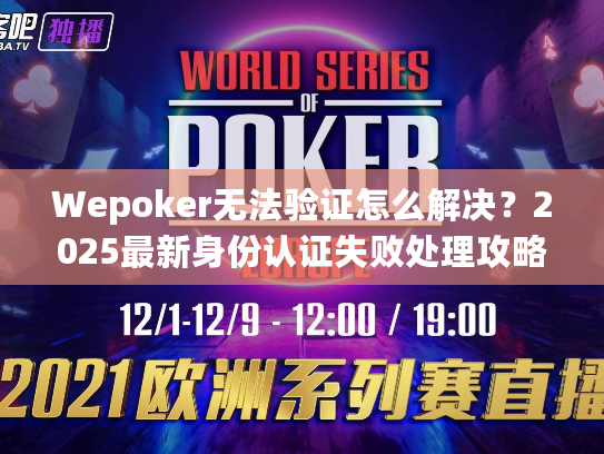 Wepoker无法验证怎么解决？2025最新身份认证失败处理攻略