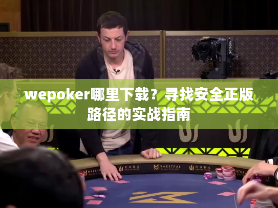 wepoker哪里下载？寻找安全正版路径的实战指南