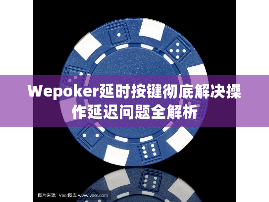 Wepoker延时按键彻底解决操作延迟问题全解析