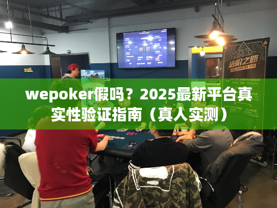 wepoker假吗？2025最新平台真实性验证指南（真人实测）