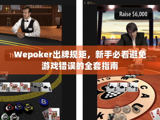 Wepoker出牌规矩,新手必看避免游戏错误的全套指南 Wepoker出牌规矩,新手必看避免游戏错误的全套指南