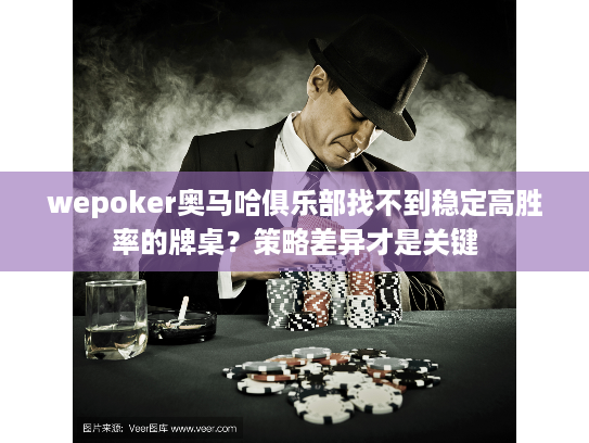 wepoker奥马哈俱乐部找不到稳定高胜率的牌桌？策略差异才是关键