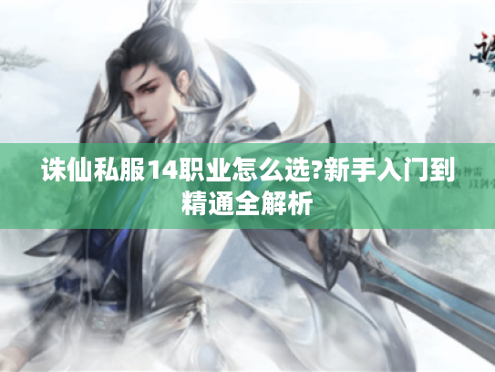 诛仙私服14职业怎么选?新手入门到精通全解析