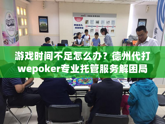 游戏时间不足怎么办?德州代打wepoker专业托管服务解困局 游戏时间不足怎么办?德州代打wepoker专业托管服务解困局