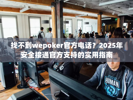 找不到wepoker官方电话？2025年安全接通官方支持的实用指南