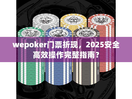 wepoker门票折现，2025安全高效操作完整指南？