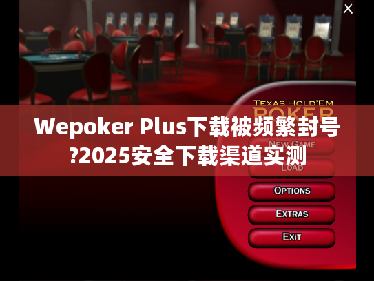 Wepoker Plus下载被频繁封号?2025安全下载渠道实测