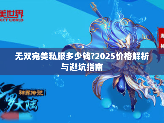 无双完美私服多少钱?2025价格解析与避坑指南 无双完美私服多少钱?2025价格解析与避坑指南