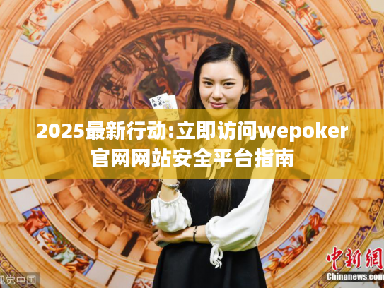 2025最新行动:立即访问wepoker官网网站安全平台指南