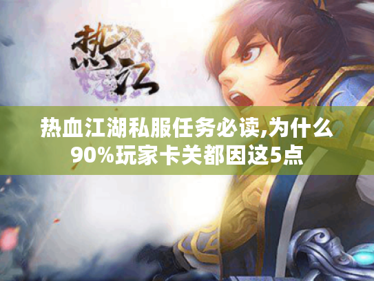 热血江湖私服任务必读,为什么90%玩家卡关都因这5点 热血江湖私服任务必读,为什么90%玩家卡关都因这5点