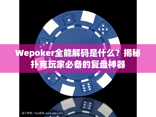 Wepoker全能解码是什么?揭秘扑克玩家必备的复盘神器 Wepoker全能解码是什么?揭秘扑克玩家必备的复盘神器