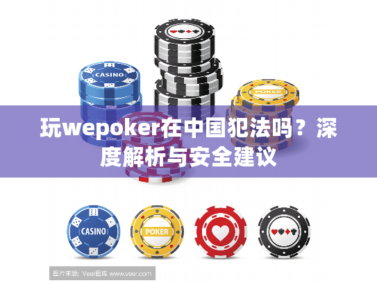 玩wepoker在中国犯法吗？深度解析与安全建议