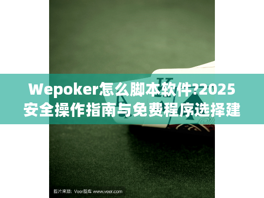 Wepoker怎么脚本软件?2025安全操作指南与免费程序选择建议