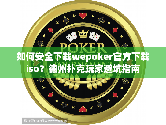 如何安全下载wepoker官方下载iso?德州扑克玩家避坑指南 如何安全下载wepoker官方下载iso?德州扑克玩家避坑指南